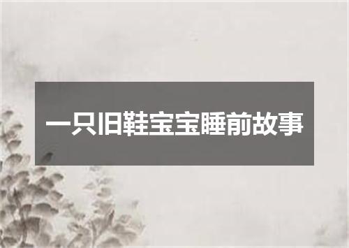 一只旧鞋宝宝睡前故事