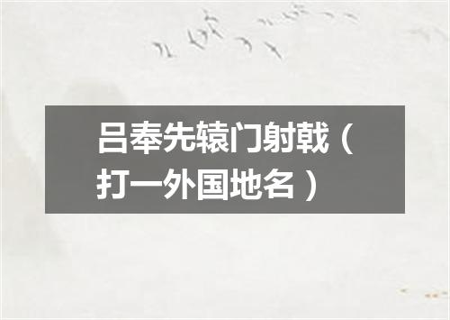 吕奉先辕门射戟（打一外国地名）