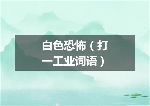 白色恐怖（打一工业词语）