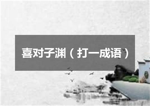 喜对子渊（打一成语）