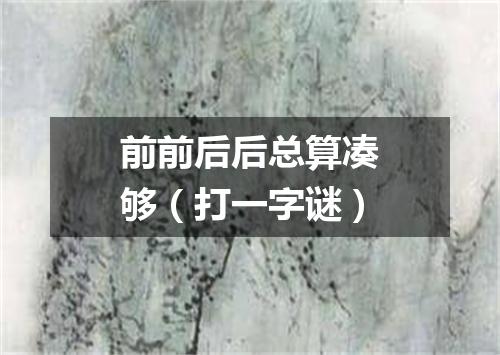 前前后后总算凑够（打一字谜）