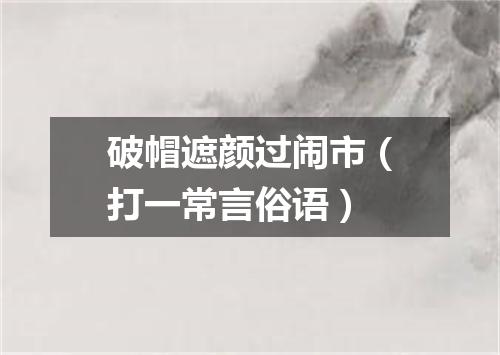 破帽遮颜过闹市（打一常言俗语）