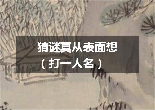 猜谜莫从表面想（打一人名）