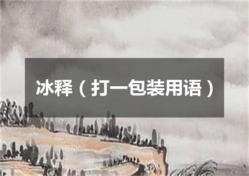 冰释（打一包装用语）