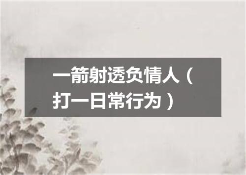 一箭射透负情人（打一日常行为）