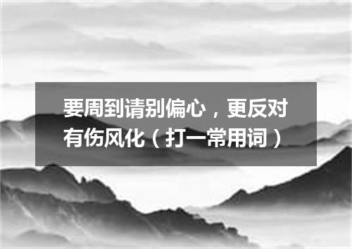 要周到请别偏心，更反对有伤风化（打一常用词）