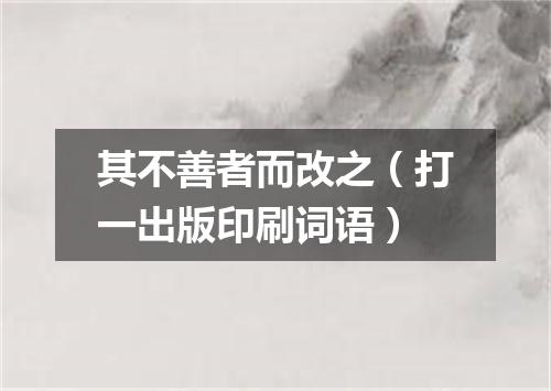 其不善者而改之（打一出版印刷词语）
