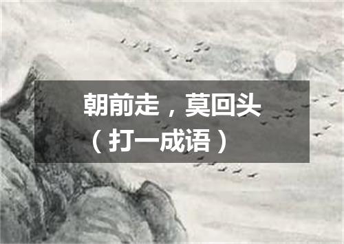 朝前走，莫回头（打一成语）