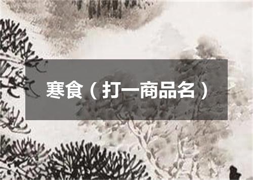 寒食（打一商品名）