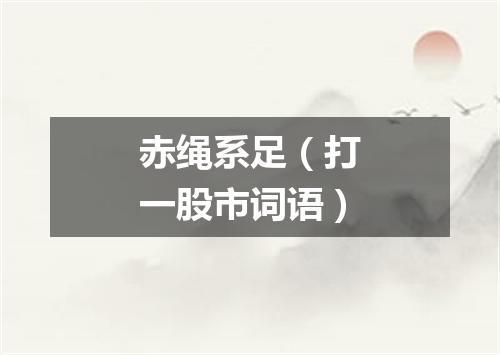 赤绳系足（打一股市词语）