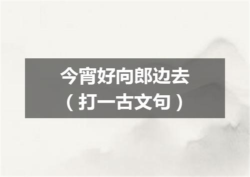 今宵好向郎边去（打一古文句）