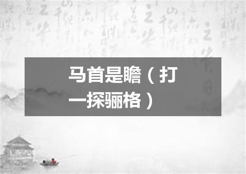 马首是瞻（打一探骊格）