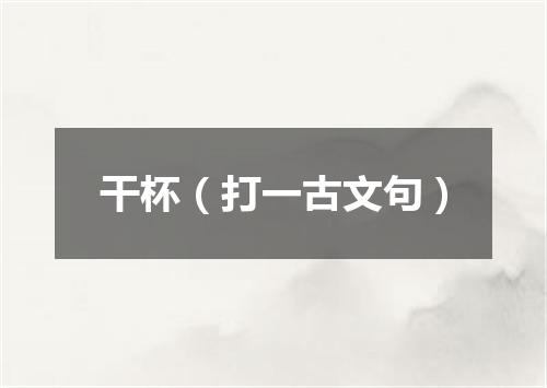 干杯（打一古文句）