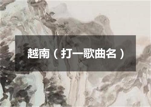 越南（打一歌曲名）