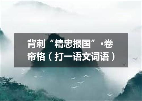 背刺“精忠报国”·卷帘格（打一语文词语）