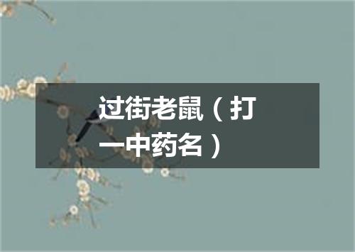 过街老鼠（打一中药名）