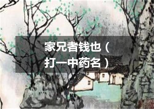家兄者钱也（打一中药名）