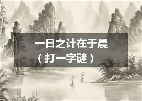 一日之计在于晨（打一字谜）