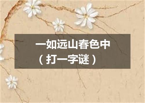 一如远山春色中（打一字谜）