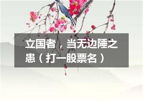 立国者，当无边陲之患（打一股票名）