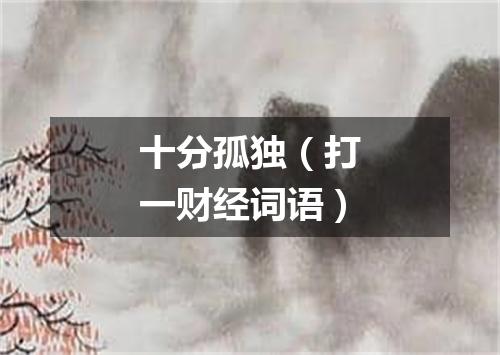 十分孤独（打一财经词语）