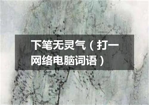 下笔无灵气（打一网络电脑词语）
