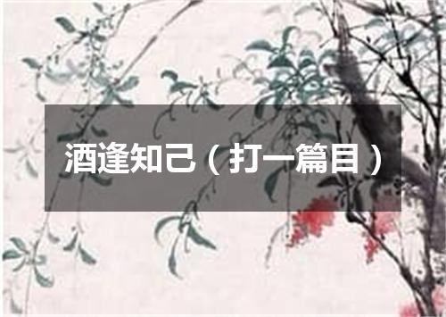 酒逢知己（打一篇目）