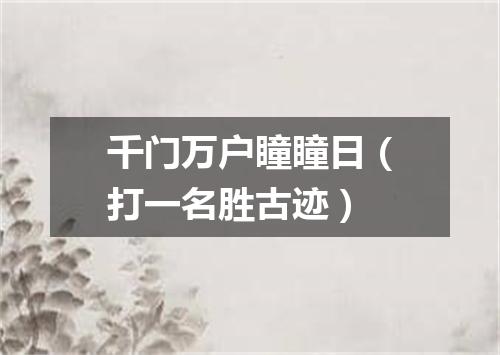 千门万户瞳瞳日（打一名胜古迹）