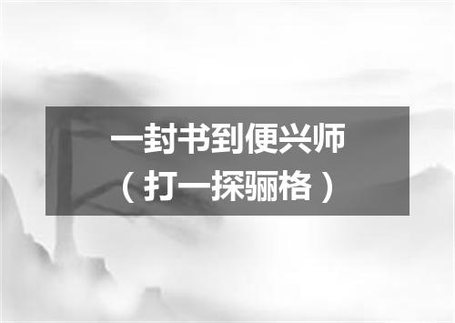 一封书到便兴师（打一探骊格）