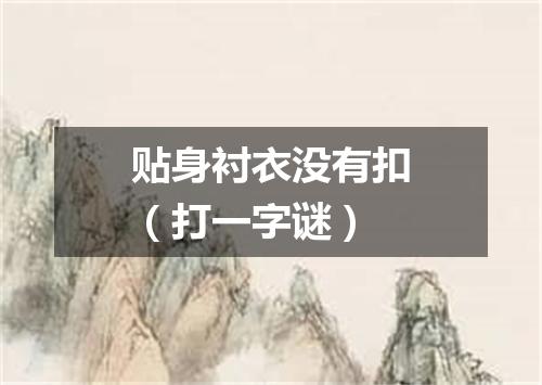 贴身衬衣没有扣（打一字谜）