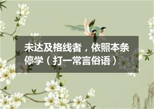 未达及格线者，依照本条停学（打一常言俗语）