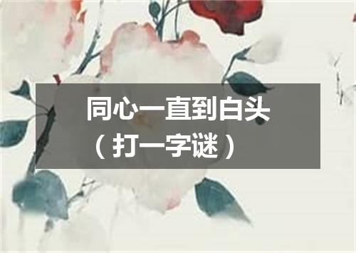 同心一直到白头（打一字谜）