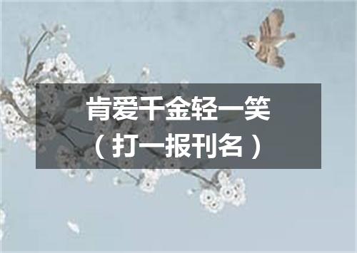 肯爱千金轻一笑（打一报刊名）