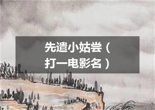 先遣小姑尝（打一电影名）