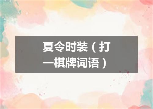 夏令时装（打一棋牌词语）