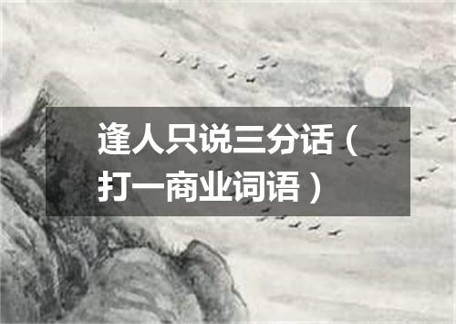 逢人只说三分话（打一商业词语）