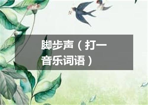 脚步声（打一音乐词语）