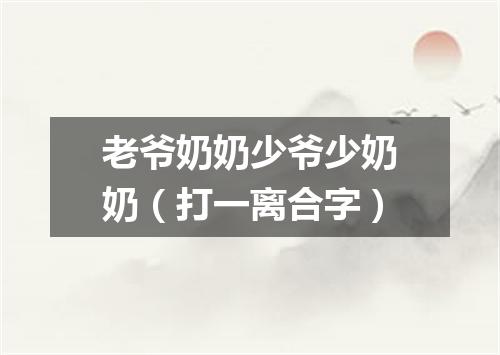 老爷奶奶少爷少奶奶（打一离合字）