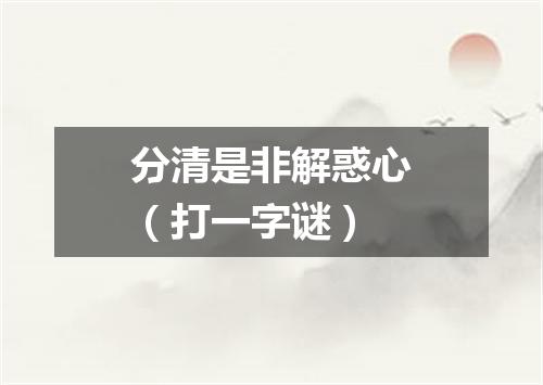分清是非解惑心（打一字谜）