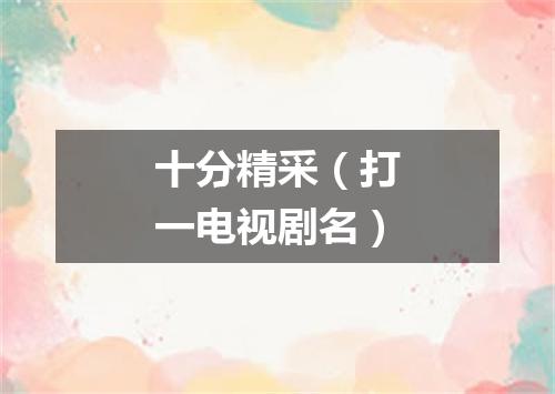 十分精采（打一电视剧名）