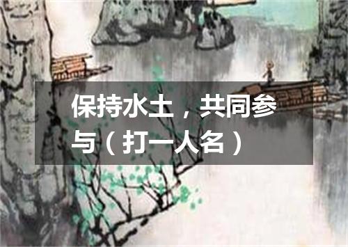 保持水土，共同参与（打一人名）
