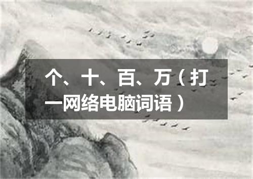 个、十、百、万（打一网络电脑词语）