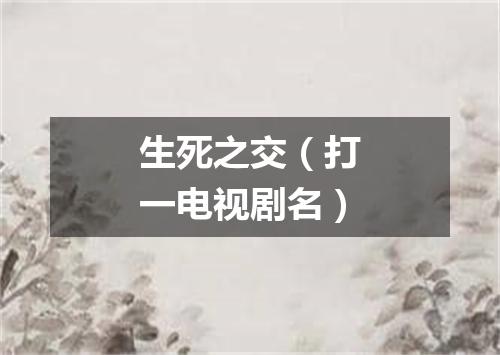 生死之交（打一电视剧名）