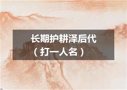 长期护耕泽后代（打一人名）