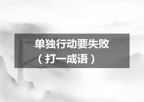 单独行动要失败（打一成语）