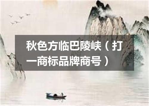 秋色方临巴陵峡（打一商标品牌商号）