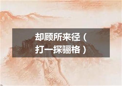 却顾所来径（打一探骊格）