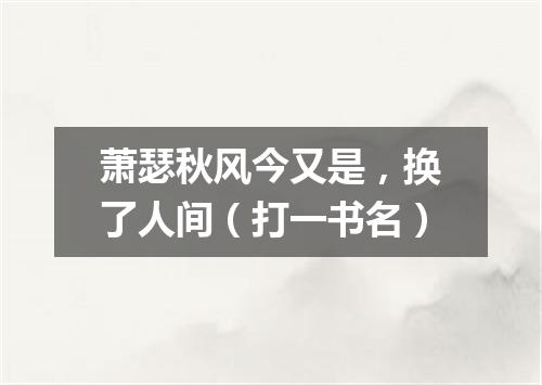 萧瑟秋风今又是，换了人间（打一书名）