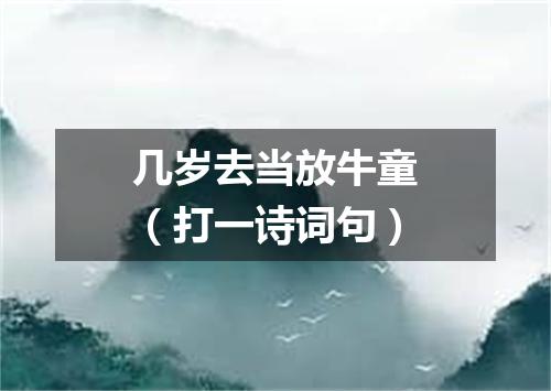 几岁去当放牛童（打一诗词句）