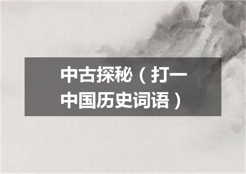 中古探秘（打一中国历史词语）